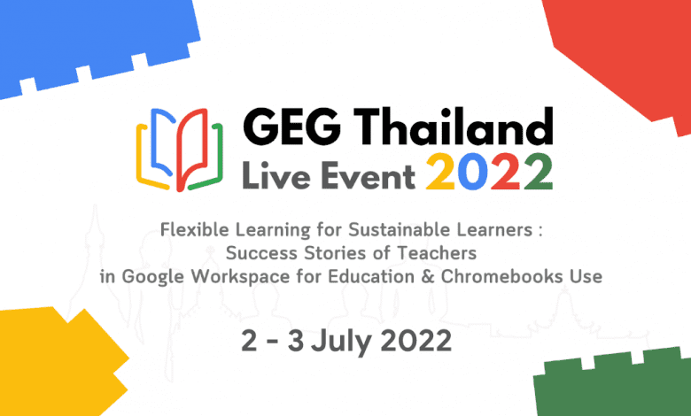 GEG Thailand Live Event 2022 วันที่ 2-3 July 2022 Flexible learning for sustainable learners : Success Stories of Teachers in Google Workspace for Education & Chromebooks Use