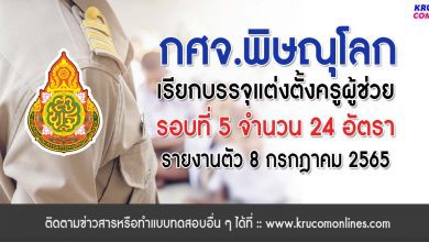 กศจ.พิษณุโลก เรียกบรรจุรอบที่5 ครูผู้ช่วย จำนวน 24 อัตรา โดยให้มารายงานตัวเพื่อบรรจุและแต่งตั้งเข้ารับราชการครู ในวันที่ 8 กรกฎาคม 2565