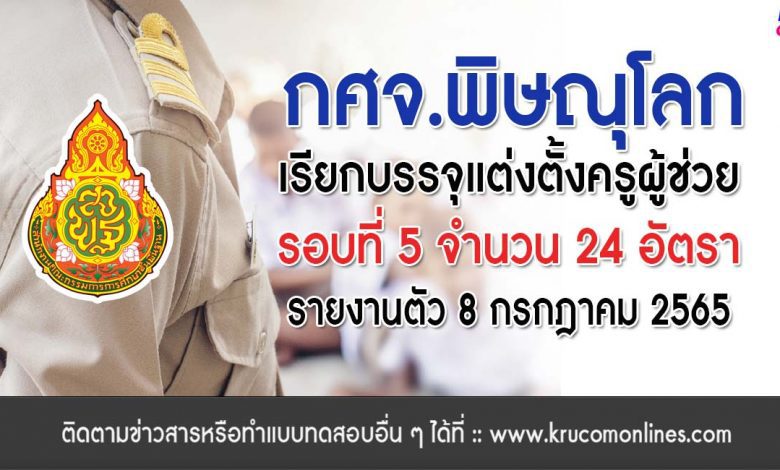 กศจ.พิษณุโลก เรียกบรรจุรอบที่5 ครูผู้ช่วย จำนวน 24 อัตรา โดยให้มารายงานตัวเพื่อบรรจุและแต่งตั้งเข้ารับราชการครู ในวันที่ 8 กรกฎาคม 2565