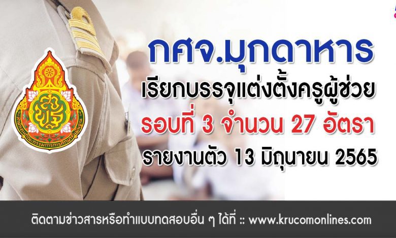 กศจ.มุกดาหาร เรียกบรรจุรอบที่3 ครูผู้ช่วย จำนวน 27 อัตรา โดยให้มารายงานตัวเพื่อบรรจุและแต่งตั้งเข้ารับราชการครู ในวันที่ 13 มิถุนายน 2565