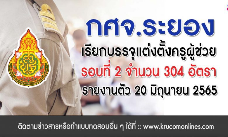 กศจ.ระยอง เรียกบรรจุรอบที่2 ครูผู้ช่วย จำนวน 304 อัตรา โดยให้มารายงานตัวเพื่อบรรจุและแต่งตั้งเข้ารับราชการครู ในวันที่ 20 มิถุนายน 2565