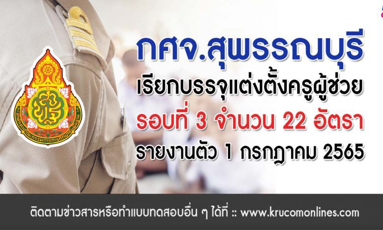 กศจ.สุพรรณบุรี เรียกบรรจุรอบที่3 ครูผู้ช่วย จำนวน 22 อัตรา โดยให้มารายงานตัวเพื่อบรรจุและแต่งตั้งเข้ารับราชการครู ในวันศุกร์ ที่ 1 กรกฎาคม พ.ศ. 2565