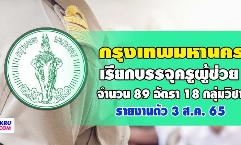 กรุงเทพมหานคร เรียกบรรจุครูผู้ช่วย จำนวน 89 อัตรา 18 กลุ่มวิชา รายงานตัว 3 สค 65