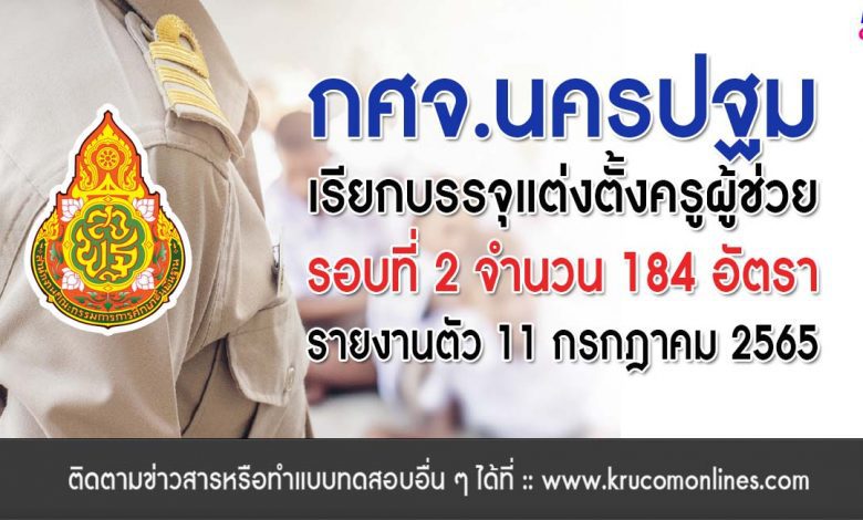 กศจ.นครปฐม เรียกบรรจุรอบที่2 ครูผู้ช่วย จำนวน 184 อัตรา โดยให้มารายงานตัวเพื่อบรรจุและแต่งตั้งเข้ารับราชการครู ในวันที่ 11 กรกฎาคม 2565