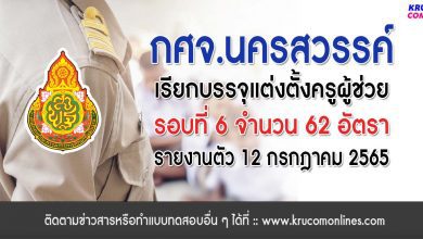 กศจ.นครสวรรค์ เรียกบรรจุรอบที่6 ครูผู้ช่วย จำนวน 62 อัตรา โดยให้มารายงานตัวเพื่อบรรจุและแต่งตั้งเข้ารับราชการครู ในวันที่ 12 กรกฎาคม 2565