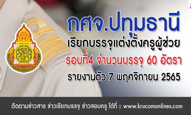 กศจ.ปทุมธานี เรียกบรรจุครูผู้ช่วยรอบ4 จำนวน 60 อัตรา โดยให้มารายงานตัวเพื่อบรรจุและแต่งตั้งเข้ารับราชการ ตำแหน่งครูผู้ช่วย ในวันที่ 7 พฤศจิกายน 2565