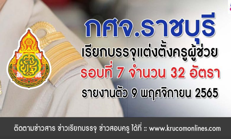 กศจ.ราชบุรี เรียกบรรจุครูผู้ช่วยรอบ7 จำนวน 32 อัตรา โดยให้มารายงานตัวเพื่อบรรจุและแต่งตั้งเข้ารับราชการ ตำแหน่งครูผู้ช่วย ในวันที่ 9 พฤศจิกายน 2565