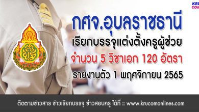 กศจ.อุบลราชธานี เรียกบรรจุครูผู้ช่วย จำนวน 120 อัตรา โดยให้มารายงานตัวเพื่อบรรจุและแต่งตั้งเข้ารับราชการ ตำแหน่งครูผู้ช่วย ในวันที่ 1 พฤศจิกายน 2565