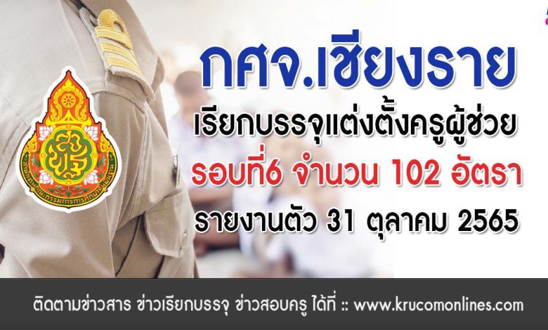 กศจ.เชียงราย เรียกบรรจุครูผู้ช่วยรอบ6 จำนวน 102 อัตรา โดยให้มารายงานตัวเพื่อบรรจุและแต่งตั้งเข้ารับราชการ ตำแหน่งครูผู้ช่วย ในวันที่ 31 ตุลาคม 2565