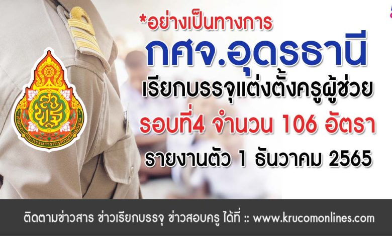 กศจ.อุดรธานี เรียกบรรจุครูผู้ช่วยรอบ4 จำนวน 106 อัตรา โดยให้มารายงานตัวเพื่อบรรจุและแต่งตั้งเข้ารับราชการ ตำแหน่งครูผู้ช่วย ในวันที่ 1 ธันวาคม 2565