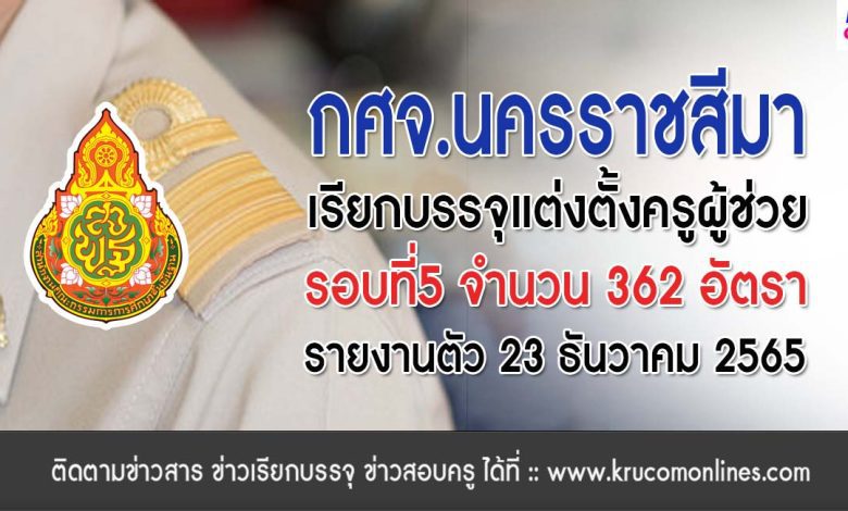 กศจ.นครราชสีมา เรียกบรรจุครูผู้ช่วยรอบ5 จำนวน 362 อัตรา รายงานตัววันที่ 23 ธันวาคม 2565