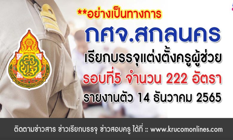 กศจ.สกลนคร เรียกบรรจุครูผู้ช่วย 222 อัตรา โดยให้มารายงานตัวเพื่อบรรจุและแต่งตั้งเข้ารับราชการ ตำแหน่งครูผู้ช่วย ในวันที่ 14 เดือนธันวาคม 2565