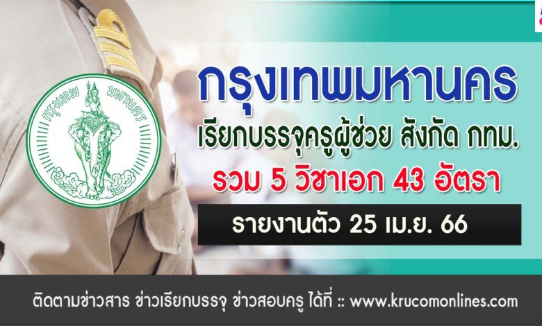 กรุงเทพมหานคร เรียกบรรจุครูผู้ช่วย จำนวน 43 อัตรา รายงานตัววันที่ 25 เมษายน 2566