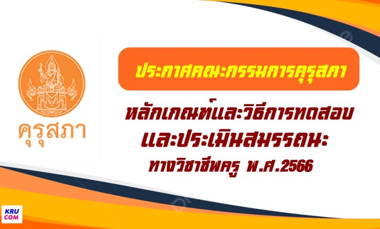 ประกาศคุรุสภา หลักเกณฑ์สอบวิชาชีพครู 2566 หลักเกณฑ์และวิธีการทดสอบและประเมินสมรรถนะทางวิชาชีพครู พ.ศ. 2566