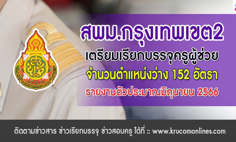 สพม.กรุงเทพเขต2 เตรียมเรียกบรรจุครูผู้ช่วย บัญชีปี 1/2564 จำนวน 152 อัตรา รายงานตัวเดือนมิถุนายน 2566