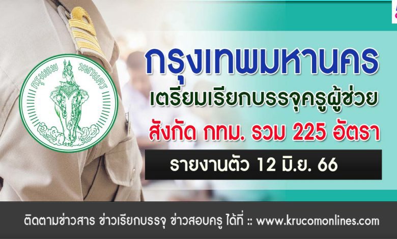 กรุงเทพมหานคร เตรียมเรียกบรรจุครูผู้ช่วย บัญชี2564 และบัญชี2565 กว่า 225 อัตรา รายงานตัว 12 มิถุนายน 2566