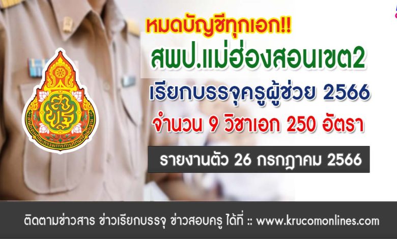 สพป.แม่ฮ่องสอนเขต2 เรียกบรรจุครูผู้ช่วย จำนวน 250 อัตรา หมดทุกบัญชีปี 1/2566 รายงานตัว 26 กรกฎาคม 2566