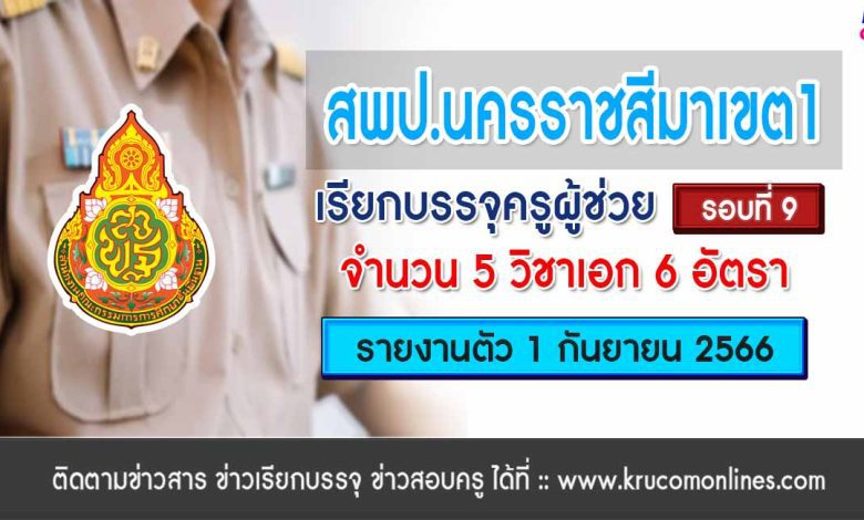 สพป.นครราชสีมาเขต1 เรียกบรรจุครูผู้ช่วยรอบ9 จำนวน 6 อัตรา บัญชี 2566 รายงานตัว 1 กันยายน 2566