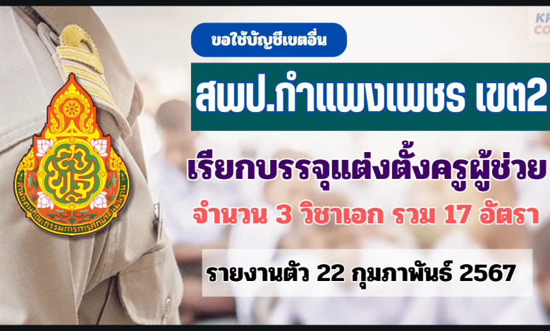 สพป.กำแพงเพชรเขต2 ขอใช้บัญชีเรียกบรรจุครูผู้ช่วย จำนวน 17 อัตรา กำหนดรายงานตัว 22 กุมภาพันธ์ 2567