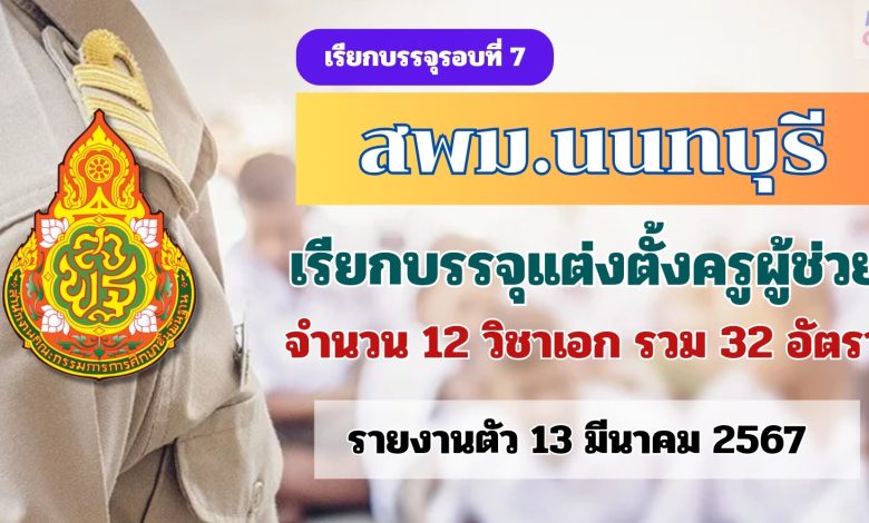 สพม.นนทบุรี เรียกบรรจุรอบ7 ครูผู้ช่วย จำนวน 32 อัตรา รายงานตัววันที่ 13 มีนาคม 2567