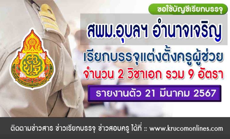 สพม.อุบลราชธานี อำนาจเจริญ ขอใช้บัญชีเรียกบรรจุครูผู้ช่วย จำนวน 9 อัตรา